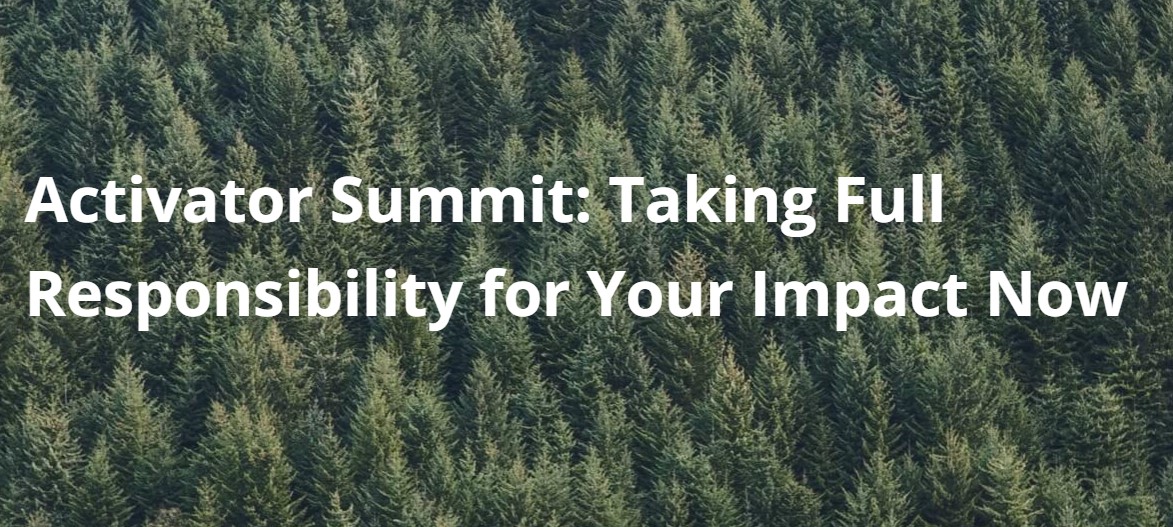 Activator Summit: Taking Full Responsibility for Your Impact Now
